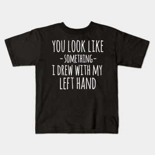 You Look Like Something I Drew With My Left Hand Funny Sarcastic Kids T-Shirt